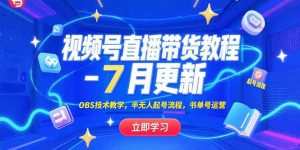 视频号直播带货教程-7月更新，OBS技术教学，半无人起号流程，书单号运营-聊项目