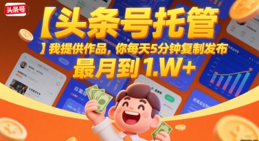 【头条号托管 】我提供作品，你每天5分钟复制发布，最高月入1W+【揭秘】-聊项目