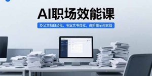 AI职场效能课,办公文档自动化,专业文书优化,高阶提示词实战-聊项目