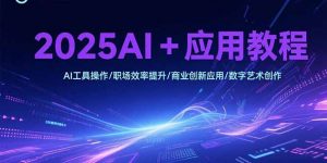 2025AI+应用教程,AI工具操作/职场效率提升/商业创新应用/数字艺术创作-聊项目