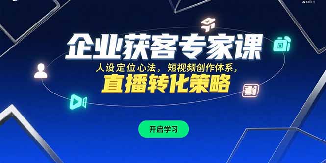 企业获客专家课，人设定位心法，短视频创作体系，直播转化策略-聊项目