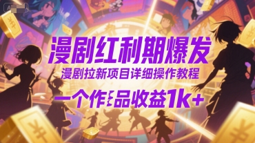 漫剧红利期爆发，漫剧拉新项目详细操作教程，一个作品收益1k+-聊项目