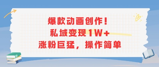爆款动画创作！私域变现1W+涨粉巨猛，操作简单-聊项目