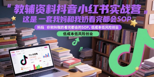 教辅资料抖音小红书实战营，这是一套我妈和我奶看完都会的SOP，低成本低风险创业(更新)-聊项目