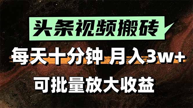 头条视频搬砖，每天10分钟，小白轻松月入3万+，可批量放大收益-聊项目