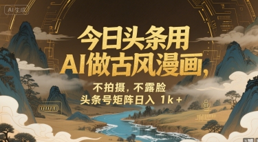 今日头条用AI做古风漫画，不拍摄，不露脸，头条号矩阵日入1k+-聊项目