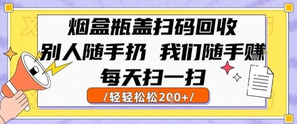 烟盒瓶盖扫码回收，别人随手扔 我们随手挣，闷声发大财，每天扫一扫，轻轻松松2张【揭秘】-聊项目