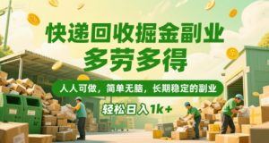 快递回收掘金副业，多劳多得，人人可做，简单无脑，长期稳定的副业，轻松日入1k+【揭秘】-聊项目