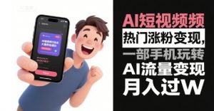 AI短视频热门涨粉变现,一部手机玩转AI流量变现,月入过W-聊项目