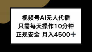 视频号AI无人代播，只需每天操作10分钟，正规安全，月入4500+-聊项目