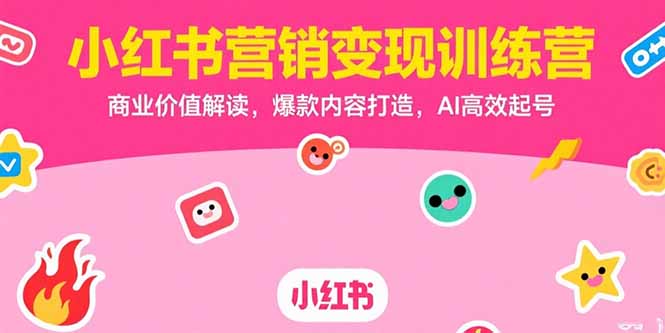 小红书营销变现训练营，商业价值解读，爆款内容打造，AI高效起号-聊项目