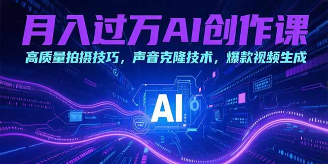 月入过万AI创作课：高质量拍摄技巧，声音克隆技术，爆款视频生成-聊项目