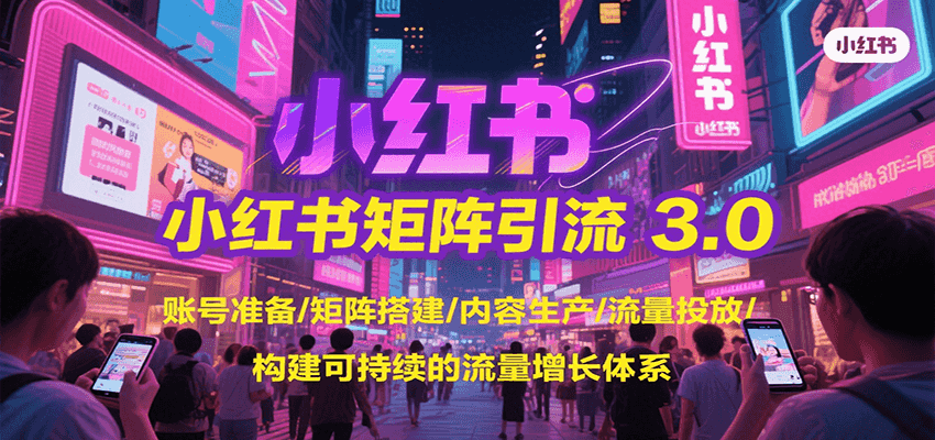小红书矩阵引流3.0，账号准备/矩阵搭建/内容生产/流量投放/构建可持续的流量增长体系-聊项目