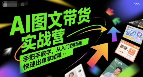 AI图文带货实战营，手把手教学，从入门到精通，快速出单拿结果-聊项目