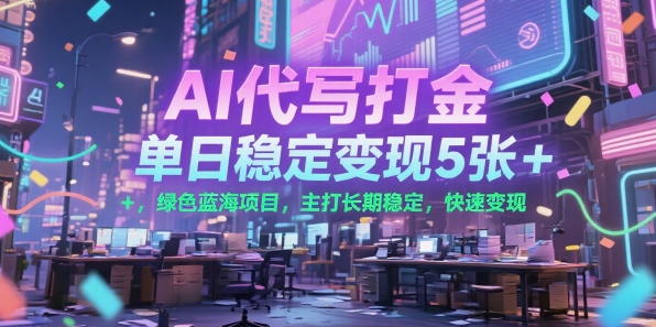 AI代写打金，单日稳定变现5张+，绿色蓝海项目，主打长期稳定，快速变现【揭秘】-聊项目