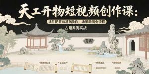 天工开物短视频创作课:插件配置与基础操作,场景动画全流程 古建案例实战-聊项目