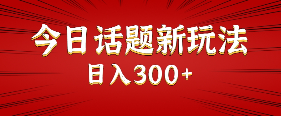 今日话题新玩法，几分钟可以制作一个，多种变现玩法日入300+-聊项目