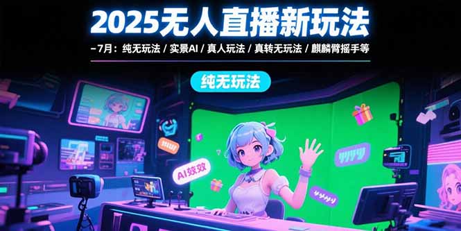 2025无人直播新玩法-7月：纯无玩法/实景AI/真人玩法/绿幕玩法/真转无玩法-聊项目
