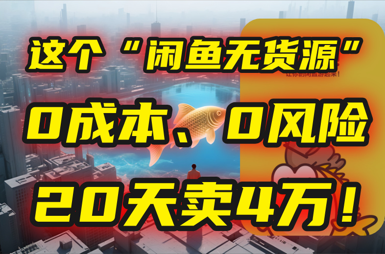 别再瞎忙了！这个“闲鱼无货源”玩法，0成本、0风险，我20天卖4万！-聊项目