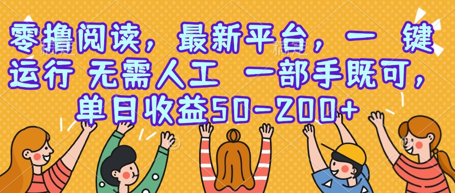 零撸阅读，最新平台，一键运行，无需人工 一部手机即可，单日收益50-200+-聊项目