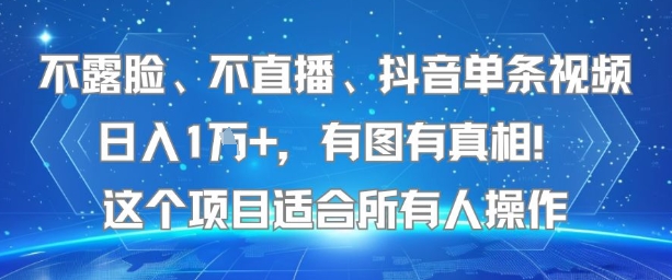 不露脸、不直播、抖音单条视频日入1W+，有图有真相！这个项目适合所有人操作-聊项目