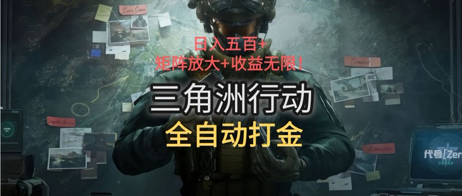 三角洲行动全自动打金搬砖：日入五百，矩阵放大+收益无限-聊项目