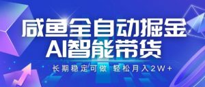 咸鱼全自动掘金,AI智能带货,长期稳定可做,轻松月入2W+【揭秘】-聊项目