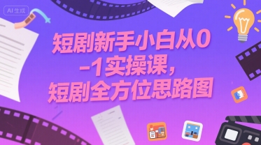 短剧新手小白从0-1实操课，短剧全方位思路图-聊项目