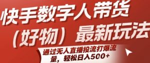 快手数字人带货(好物)最新玩法，通过无人直播投流打爆流量，轻松日入5张-聊项目