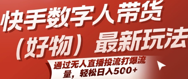 快手数字人带货(好物)最新玩法，通过无人直播投流打爆流量，轻松日入5张-聊项目