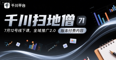 千川扫地僧7月12号线下课，千川投放，全域推广2.0版本付费内容-聊项目