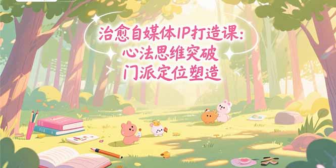 治愈自媒体IP打造课：心法思维突破，门派定位塑造，商业闭环搭建-聊项目