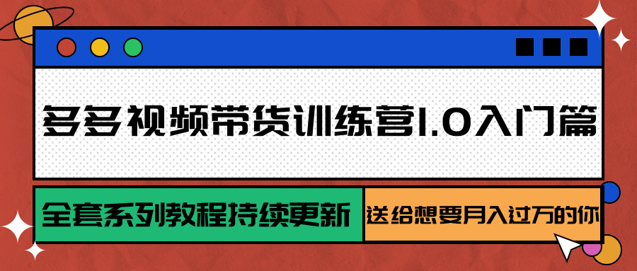 多多视频带货训练营1.0入门篇，全套系列教程持续更新，送给想要月入过万的你-聊项目