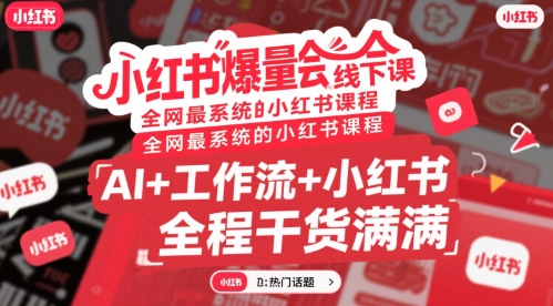 小红书爆量会线下课，全网最系统的小红书课程，AI+工作流+小红书，全程干货满满-聊项目
