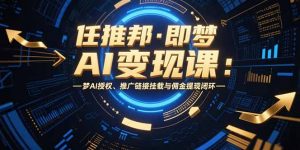 任推邦·即梦AI变现课:梦AI授权、推广链接挂载与佣金提现闭环-聊项目