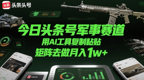 今日头条号军事赛道，用AI工具复制粘贴，矩阵去做月入1w+-聊项目