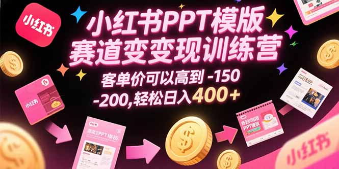 小红书PPT模版赛道变现训练营，客单价可以高到150-200，轻松日入400+-聊项目