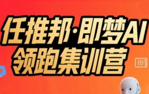 任推邦·即梦AI领跑集训营,低粉号冷启动,单条视频变现1.2W实操-聊项目