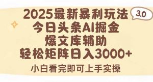 2025年今日头条最新暴利玩法3.0,一键生成爆款,轻松实现矩阵日入3000+-聊项目