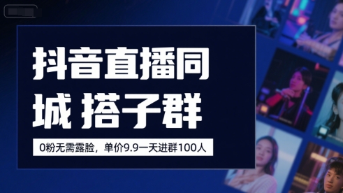抖音直播同城搭子群，0粉无需露脸，单价19.9，一天进群100人-聊项目
