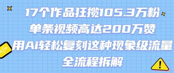 17个作品狂揽105.3W粉，单条视频高达200W赞，用Ai轻松复刻这种现象级流量!(全流程拆解)-聊项目