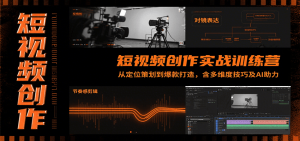短视频创作实战训练营:从定位策划到爆款打造,含多维度技巧及AI助力-聊项目