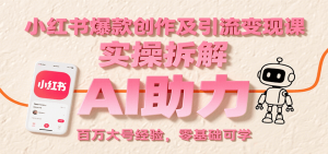 小红书爆款创作及引流变现课:实操拆解,AI助力,百万大号经验,零基础可学-聊项目