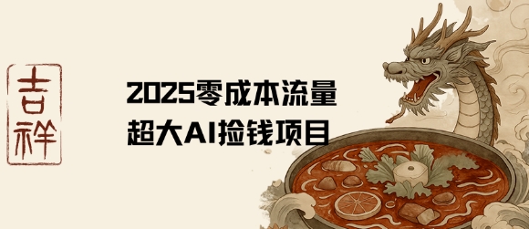 2025零成本AI捡钱，创意热门，流量超大项目-聊项目