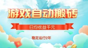 热门游戏自动搬砖,项目操作简单,日均收益1k+,稳定运行2年【揭秘】-聊项目