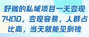 好做的私域项目一天变现1k+,变现容易,人群占比高,当天就能见到钱-聊项目