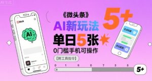 微头条AI新玩法,小白单日5张+,0门槛手机可操作【附工具指令】-聊项目