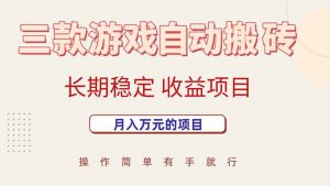 三款游戏自动搬砖,月入万元,长期稳定收益项目-聊项目