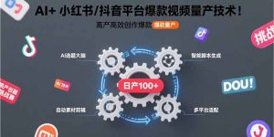 AI+小红书/抖音平台爆款视频量产技术:高产高效创作爆款视频!-聊项目