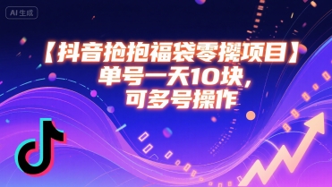 抖音抢福袋零撸项目，单号一天十块，可多号操作-聊项目